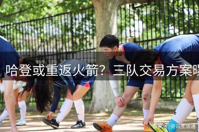 哈登或重返火箭？三队交易方案曝光
